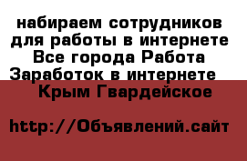 набираем сотрудников для работы в интернете - Все города Работа » Заработок в интернете   . Крым,Гвардейское